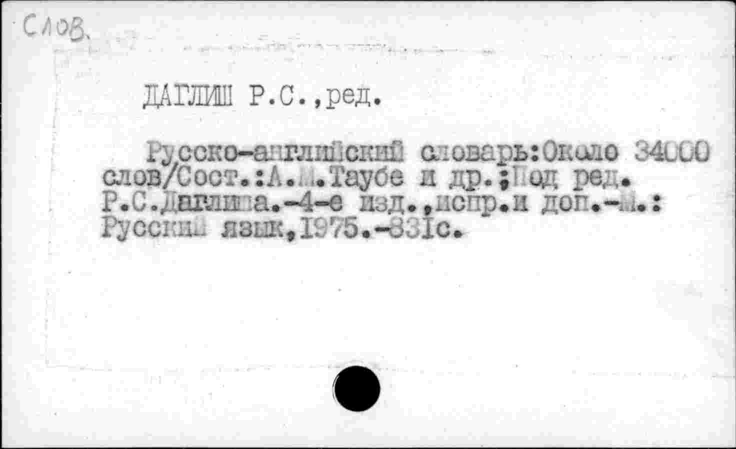 ﻿Czoß.
ДАПМШ Р.С.,ред.
х^сско-одглш.скиС с.юварь:Окодо 34üü0 слов/Сост.:А. .Таубе д др.;' од ред. Р.С.днкш.a.-4-e дзд.,испр.д доп.-u.: Русски- язык,1975.-831с.